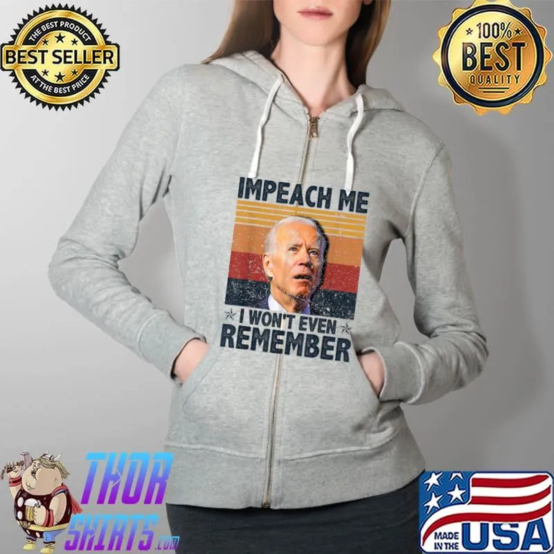 Biden Impeach Me I Won't Even Remember T-Shirt Full Zip Hooded