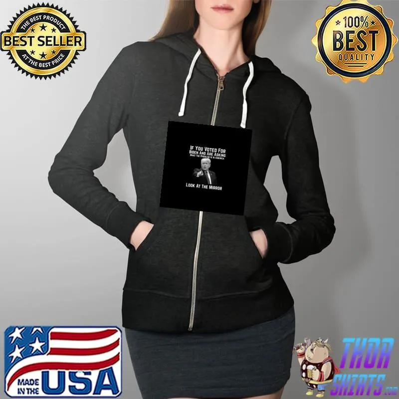 Bidenflation If You Voted For Biden And Are Asking What The Problem Is In America Look At The Mirror T-Shirt Full Zip Hooded