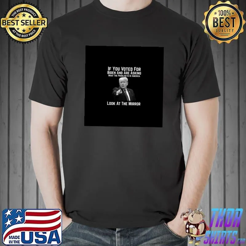 Bidenflation If You Voted For Biden And Are Asking What The Problem Is In America Look At The Mirror T-Shirt Unisex