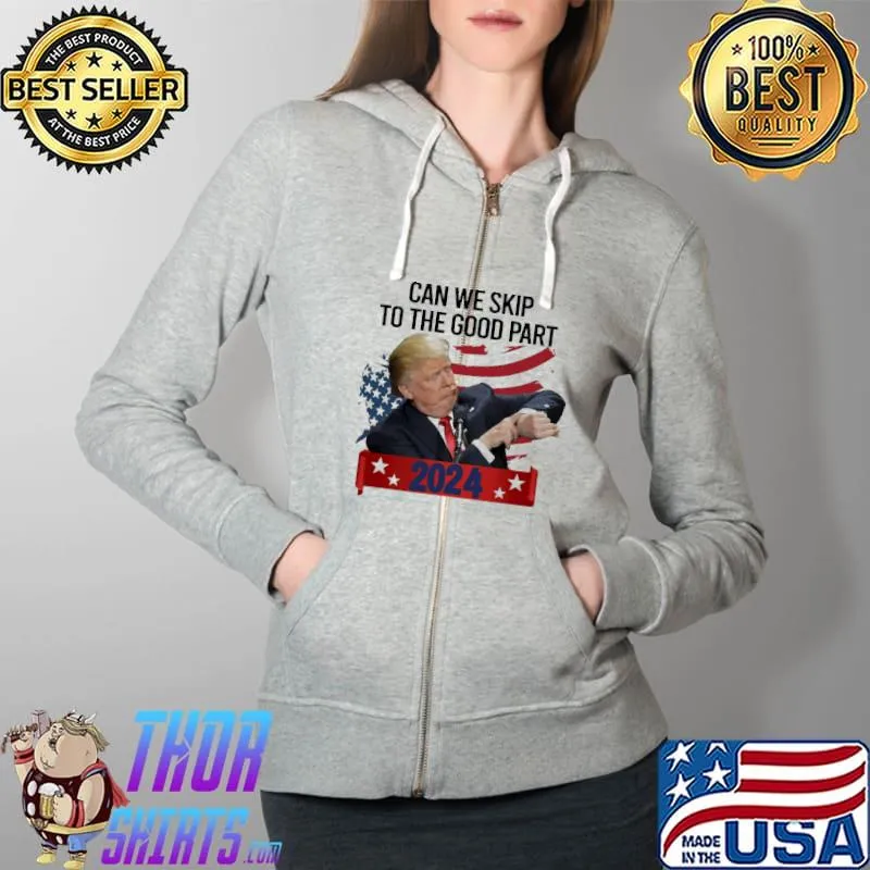 Can We Skip To The Good Part 2024 Donald Trump Shirt Full Zip Hooded