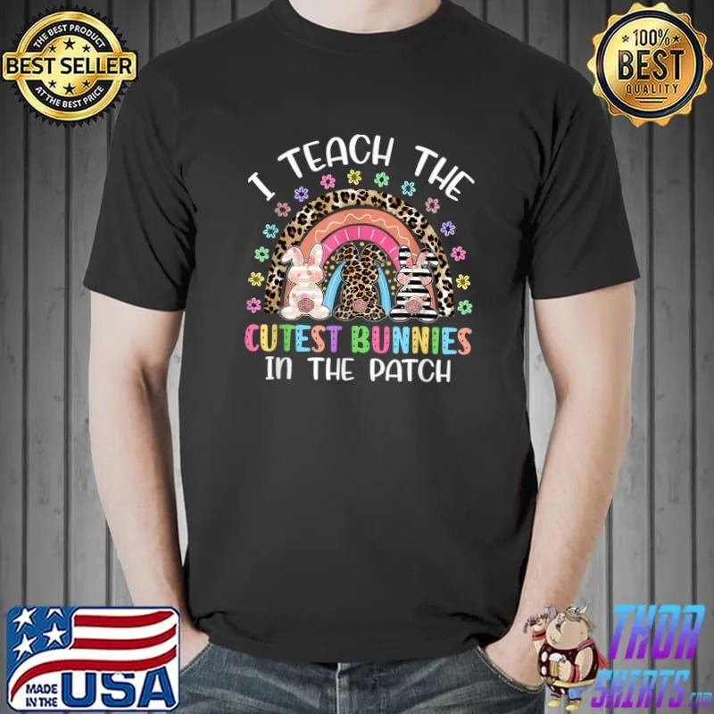 Easter Rainbow Teach The Cutest Bunnies In The Patch Teacher T-Shirt Unisex