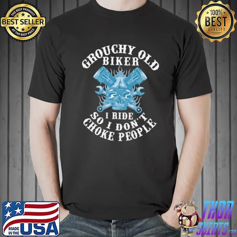 Grouchy Old Biker I Ride So I Don't Choke People Shirt