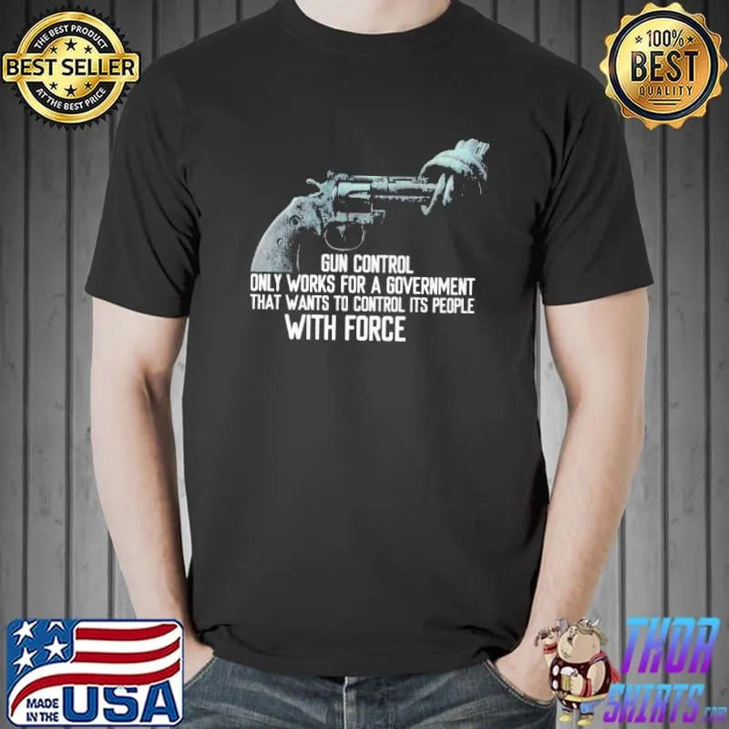 Gun control only works for a goverment wants to control people with force shirt