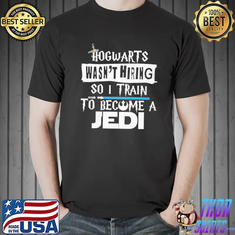 Hogwarts Wasn't Hiring So I Train To Become A Jedi Shirt