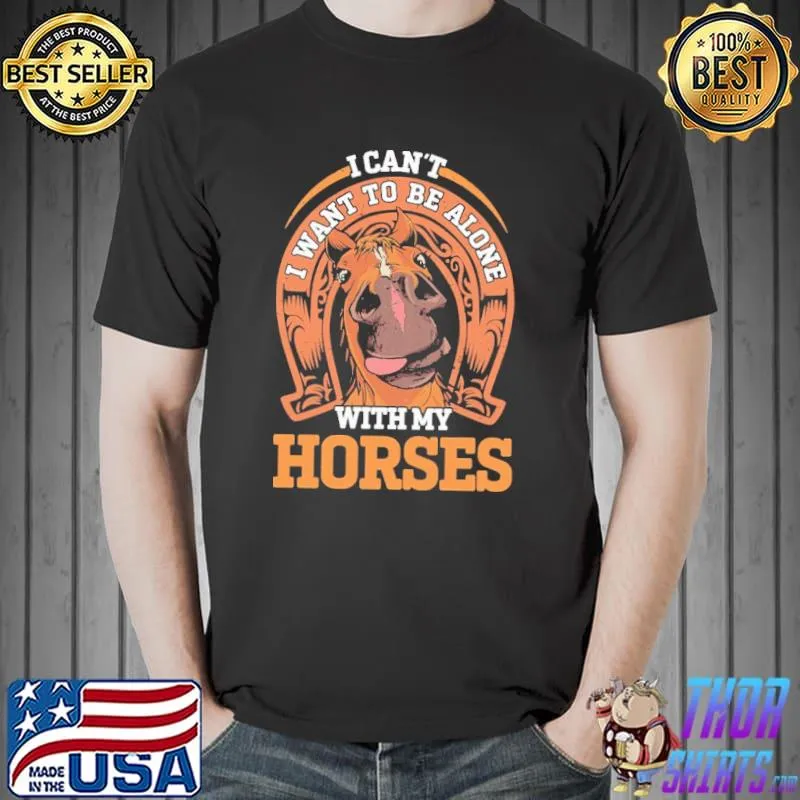 I Cant I Want To Be Alone With My Horses Shirt Unisex