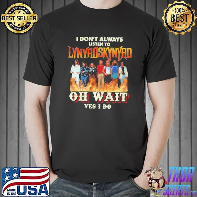 I don't always listen to Lynyrd Skynyrd oh wait yes I do fire shirt