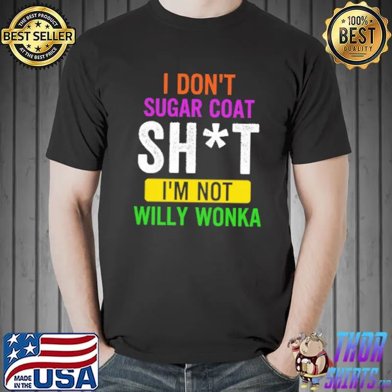 I Don't Sugar Coat Shit I'm Not Willy Wonka Shirt Unisex