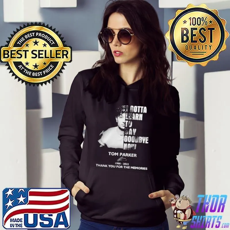 I Gotta Learn To Say Goodbye Now Tom Parker Shirt Hoodie