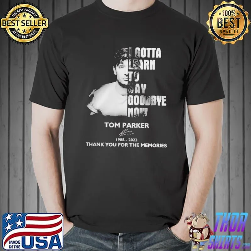 I Gotta Learn To Say Goodbye Now Tom Parker Shirt