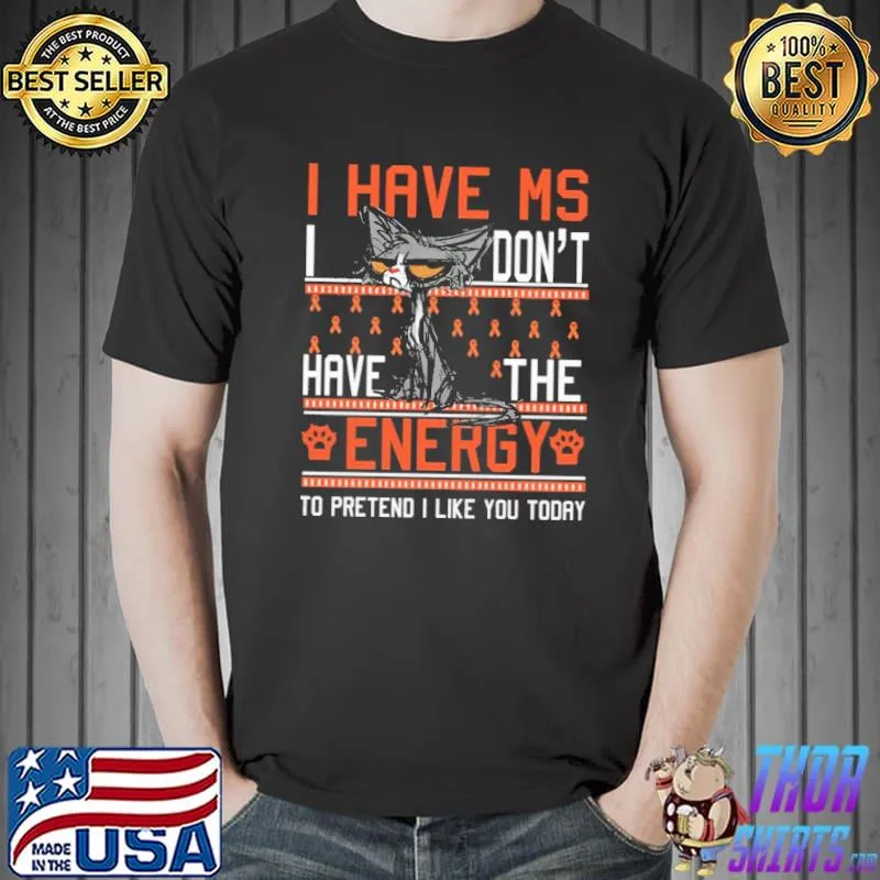 I Have MS I Don't Have the Energy To Pretend I Like You Today Cat Shirt