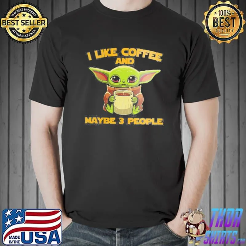I Like Coffee And MAybe 3 People Baby Yoda Shirt