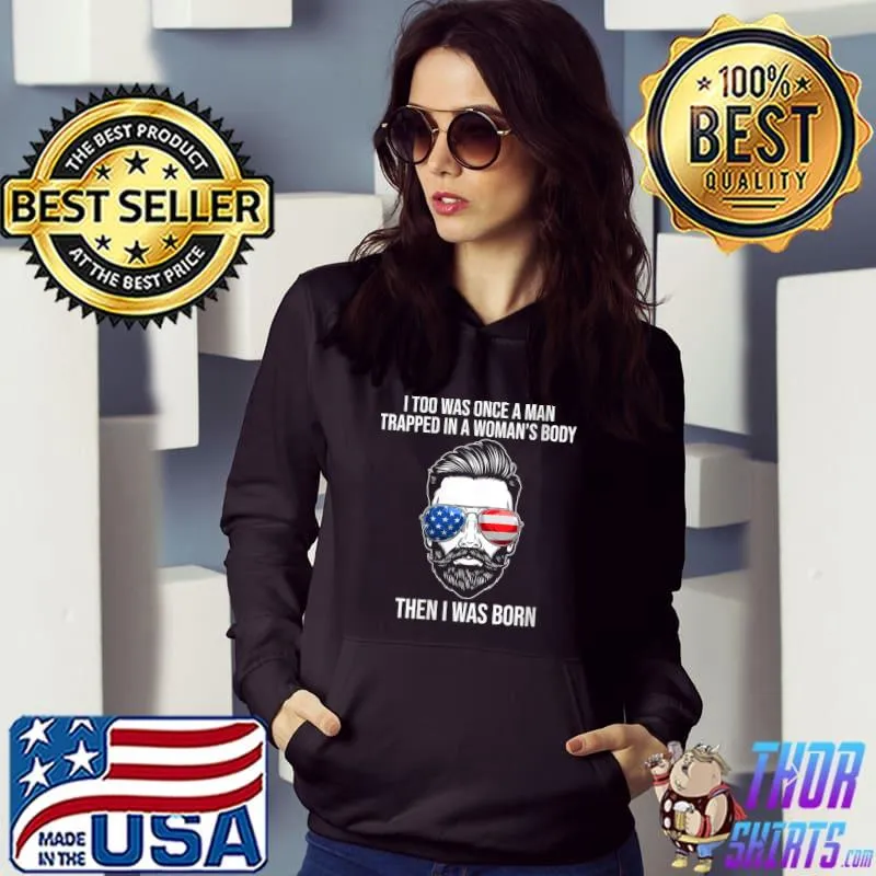 I Too Was Once A Man Trapped In A Woman's Body Then I Was born T- Hoodie