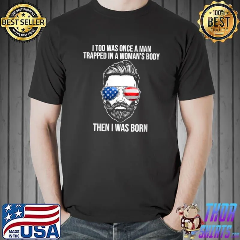 I Too Was Once A Man Trapped In A Woman's Body Then I Was born T-shirt