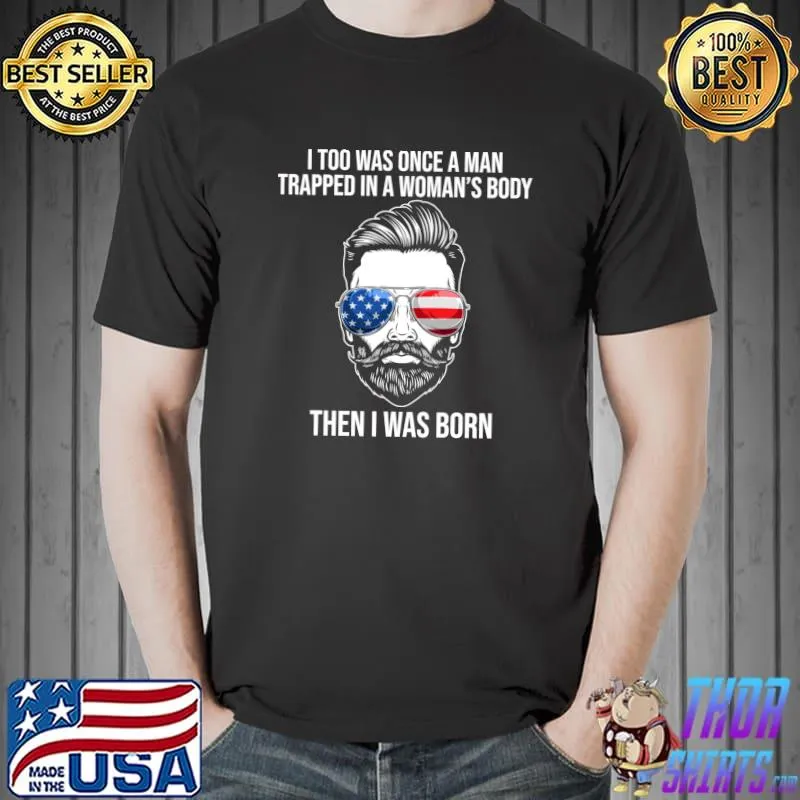 I Too Was Once A Man Trapped In A Woman's Body Then I Was T-shirt