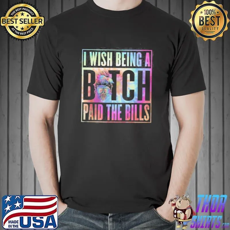 I Wish Being A Bitch Paid The Bills Shirt Unisex
