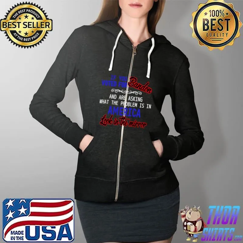 If You Voted For Biden And Are Asking What The Problem Is In America look to the mirror Classic T-S Full Zip Hooded