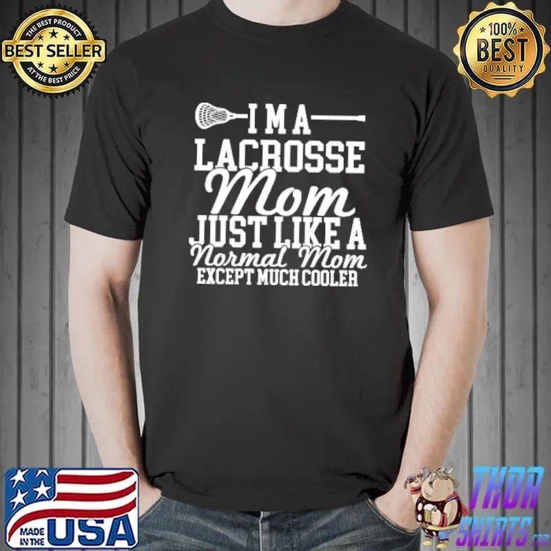 I'm A Lacrosse Mom Just Like A Normal Mom Expect Much Cooler Shirt