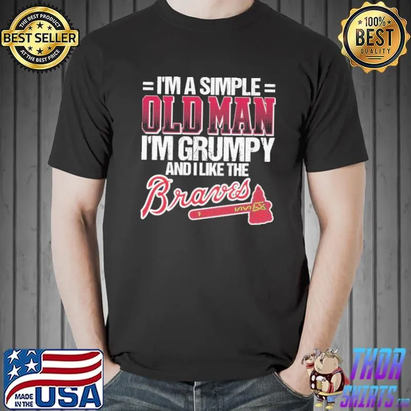 I'm A Simple Old Man I'm Grumpy And I Like The Braves Shirt