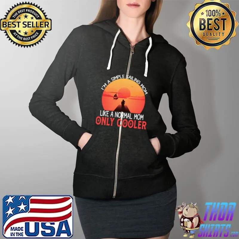 I’m a simple sailing Mom like a normal Mom only cooler T-Shirt Full Zip Hooded