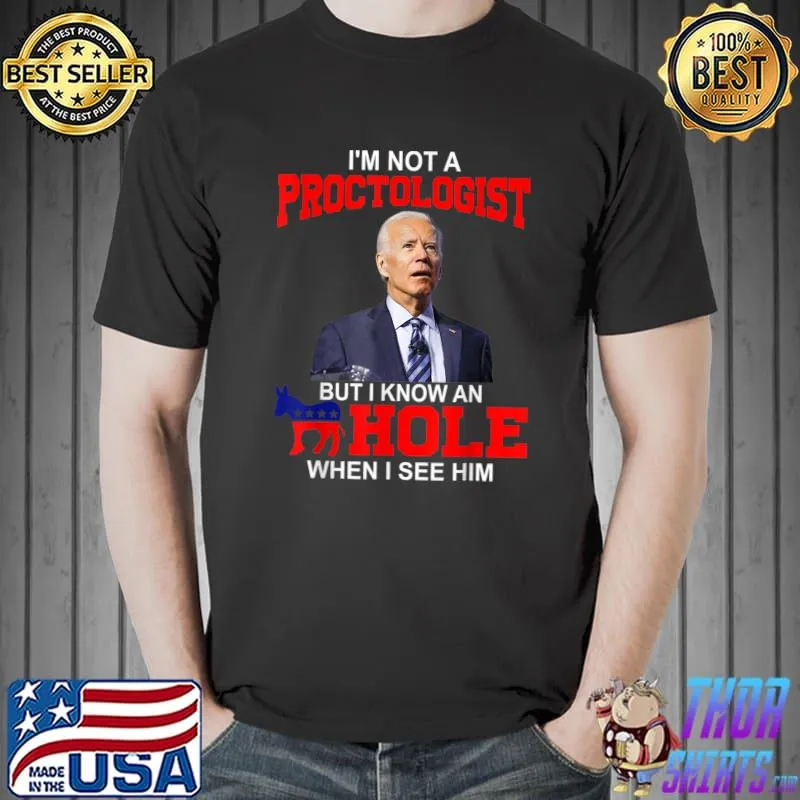 I'm Not A Proctologist But Know Hole When See Him Joe Biden T-Shirt