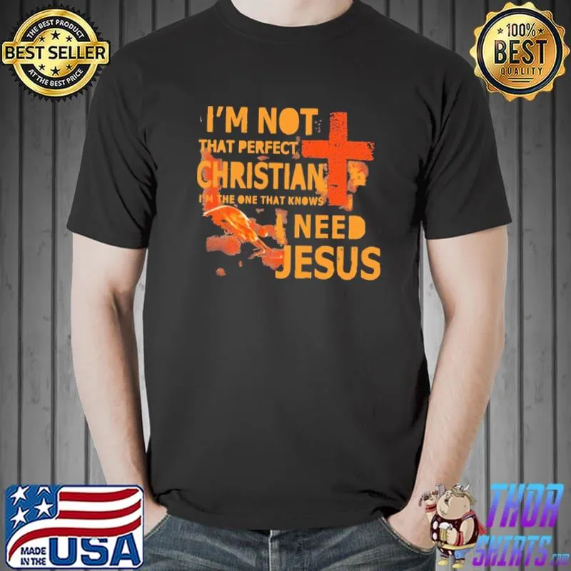 I'm not that perfect christain I'm the one that knows need jesus shirt