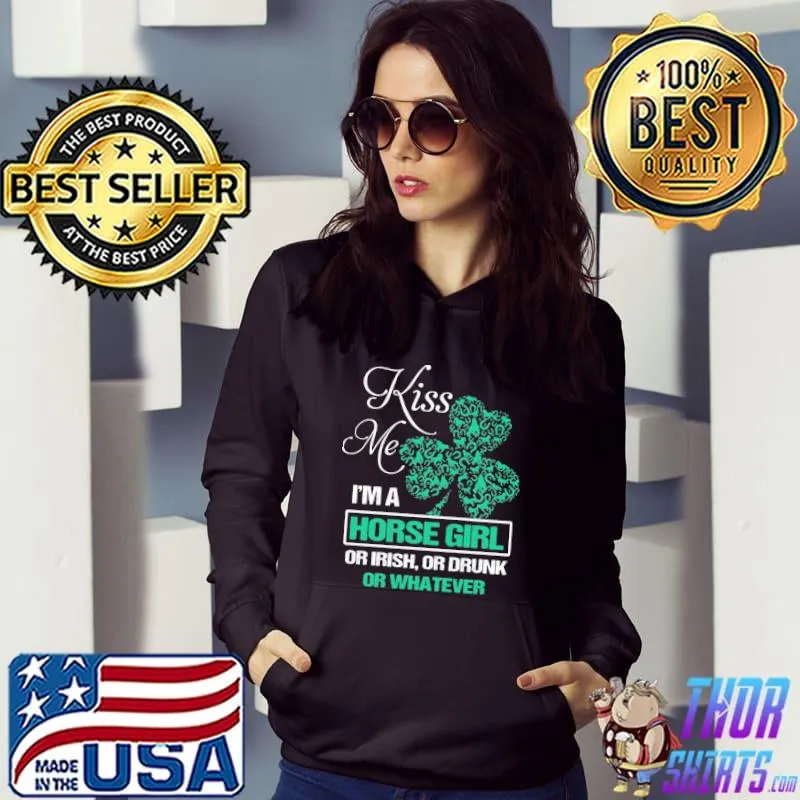 Kiss Me I'm A Horse Girl Or Irish Or Drunk Or Whatever Shirt Hoodie