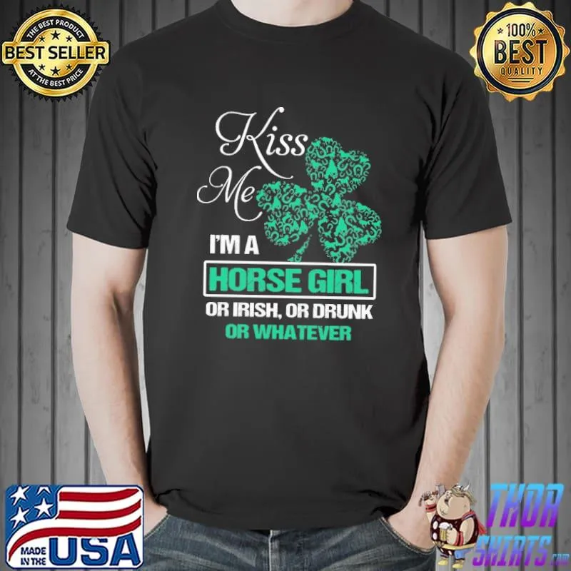 Kiss Me I'm A Horse Girl Or Irish Or Drunk Or Whatever Shirt