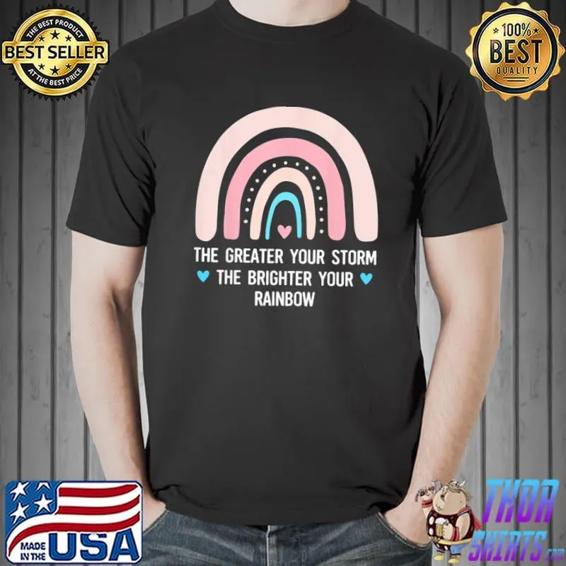 Mothers day The Greater Your Storm The Brighter Your Rainbow T-Shirt