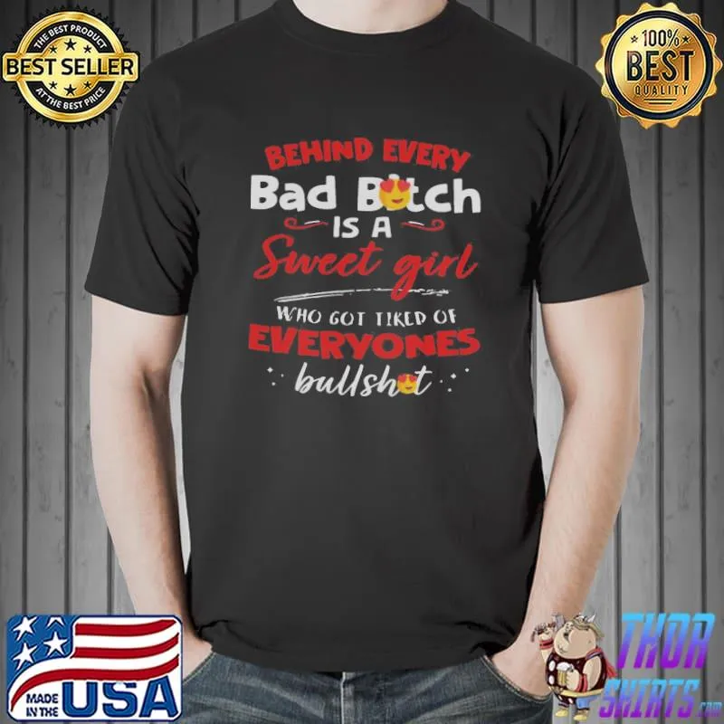 Official Behind Every Bad Bitch Is A Sweet Girl Who Got Tired Of Everyones Bullshit shirt