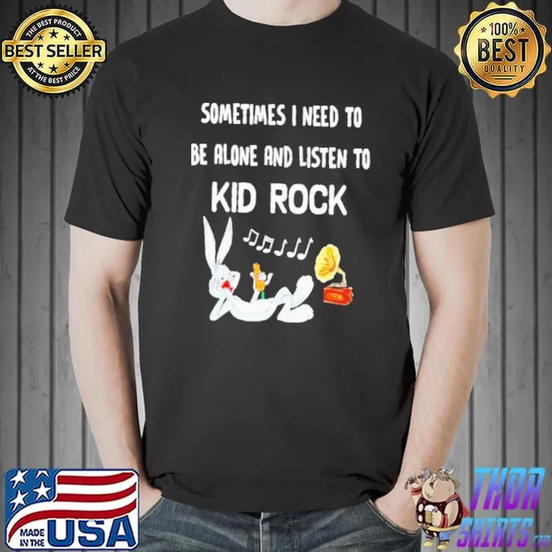Sometimes I Need To Be Alone And Listen To Kid Rock Rabbit Shirt