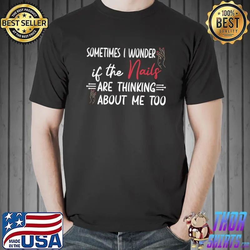 Sometimes I Wonder If The Nails Are Thinking About Me Too T-Shirt Unisex