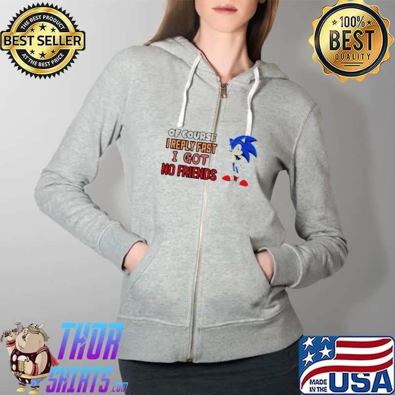 Sonic Of course I reply fast I have no friends Full Zip Hooded