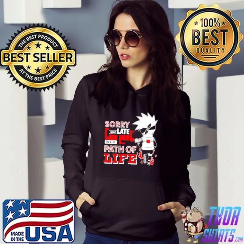 Sorry I Was Late Got Lost In The Path Of Life Anime Naruto Kakashi Hatake Unisex T-Shirt Hoodie