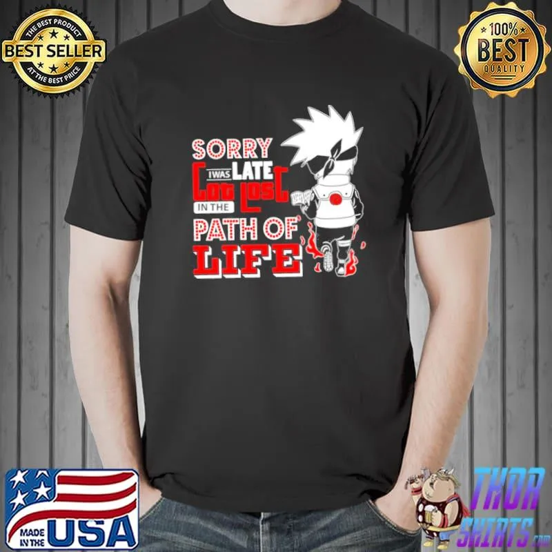 Sorry I Was Late Got Lost In The Path Of Life Anime Naruto Kakashi Hatake Unisex T-Shirt