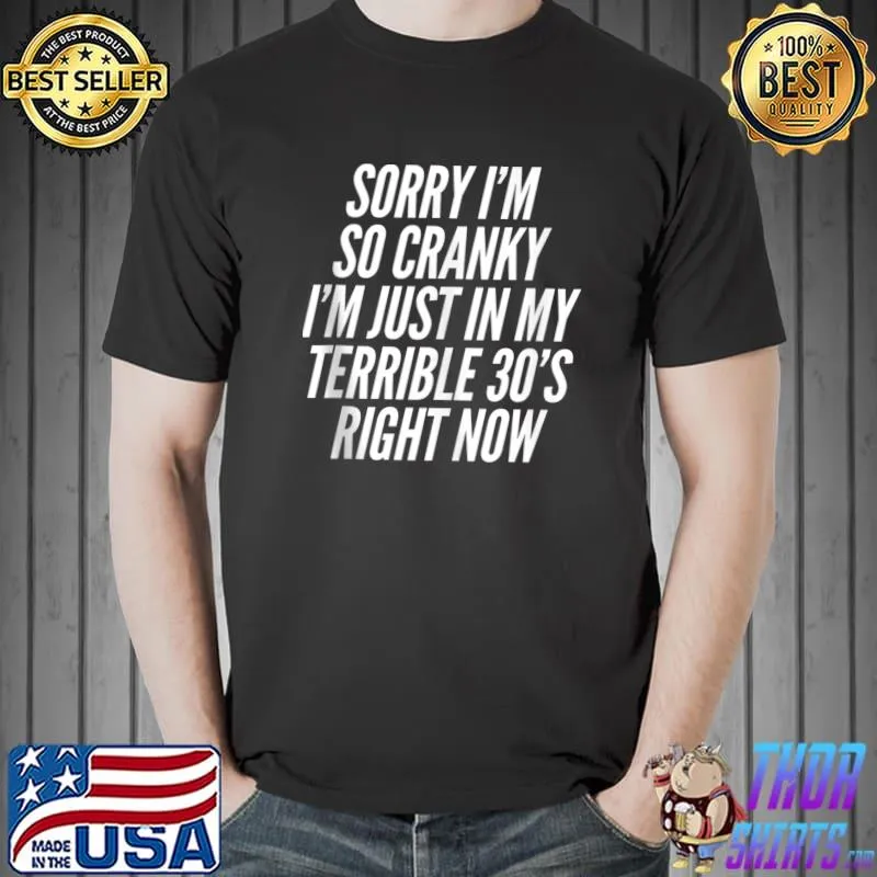 Sorry If I Am Cranky I'm In My Terrible 30's Right Now T-shirt