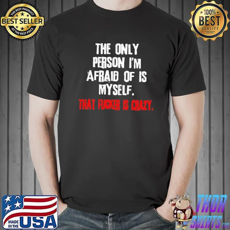 The Only Person I'm Afraid Of Is Myself That Fucker Is Crazy Shirt