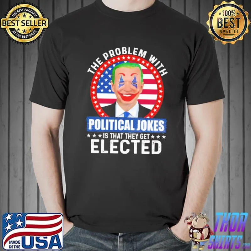 The Problem With Political Jokes Is That They Get Elected Shirt Unisex