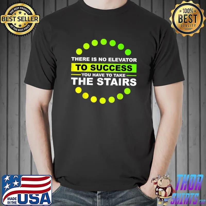 THERE IS NO ELEVATOR TO SUCCESS YOU HAVE TO TAKE THE STAIRS T-Shirt