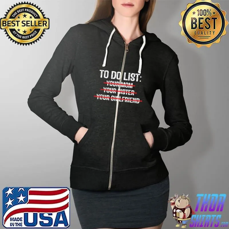 To Do List Your Mom Sister Girlfriend Sarcasm Sarcastic T-Shirt Full Zip Hooded