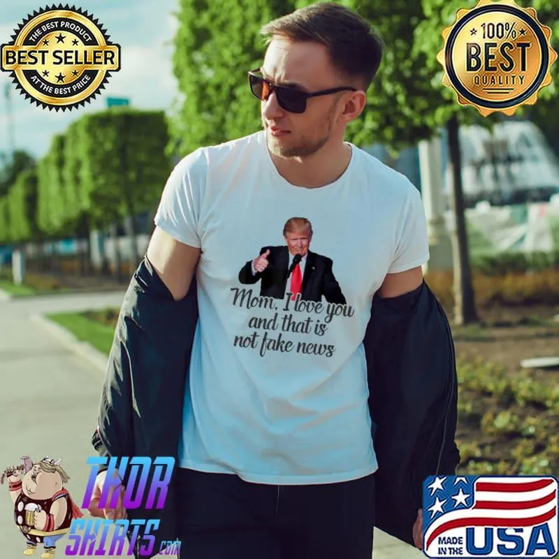 Trump mom I love you and that is not fake news shirt