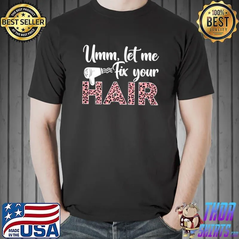 Umm Let Me Fix Your Hair Hairstylist T-shirt
