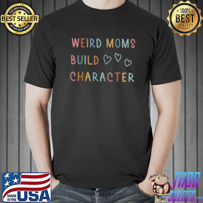 Weird Moms Build Character T-Shirt