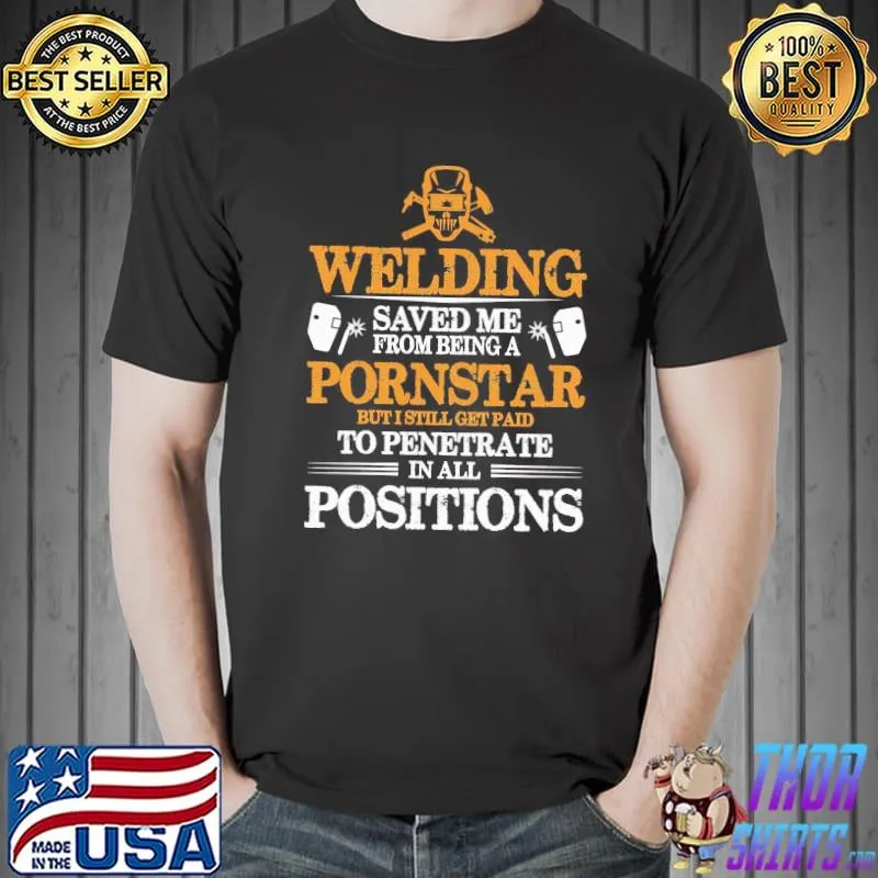 Welding saved me from being a pornstar but I still get paid shirt