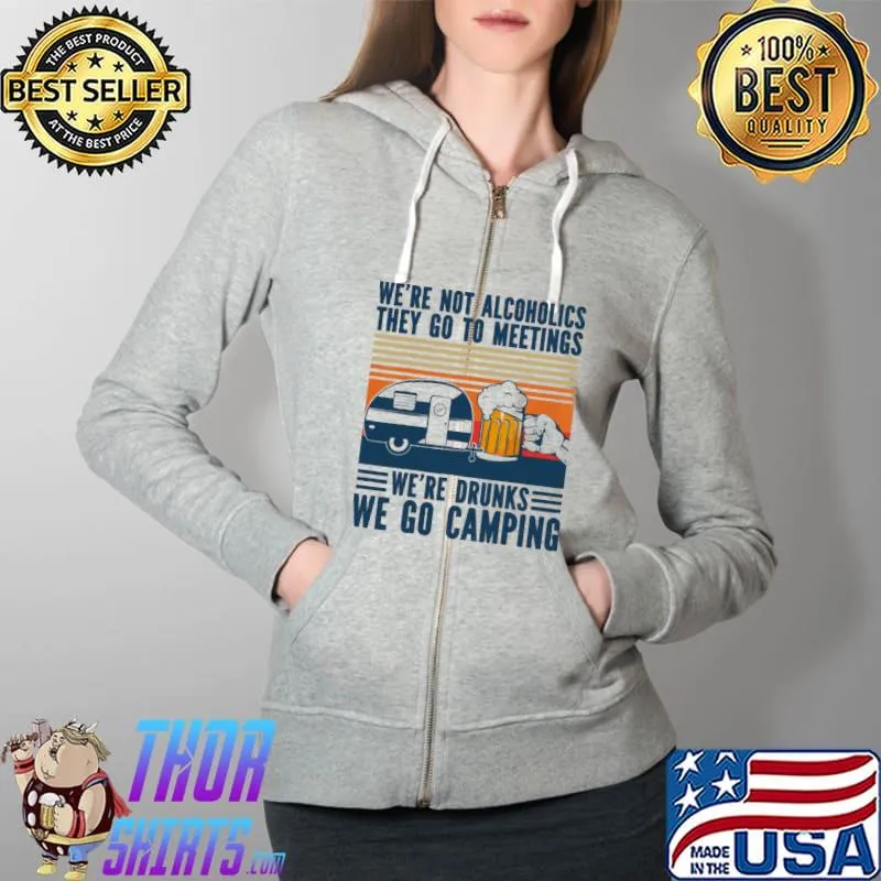 We're Not Alcoholics They Go To Meetings Drunk We Go Camping Vintage Shirt Full Zip Hooded