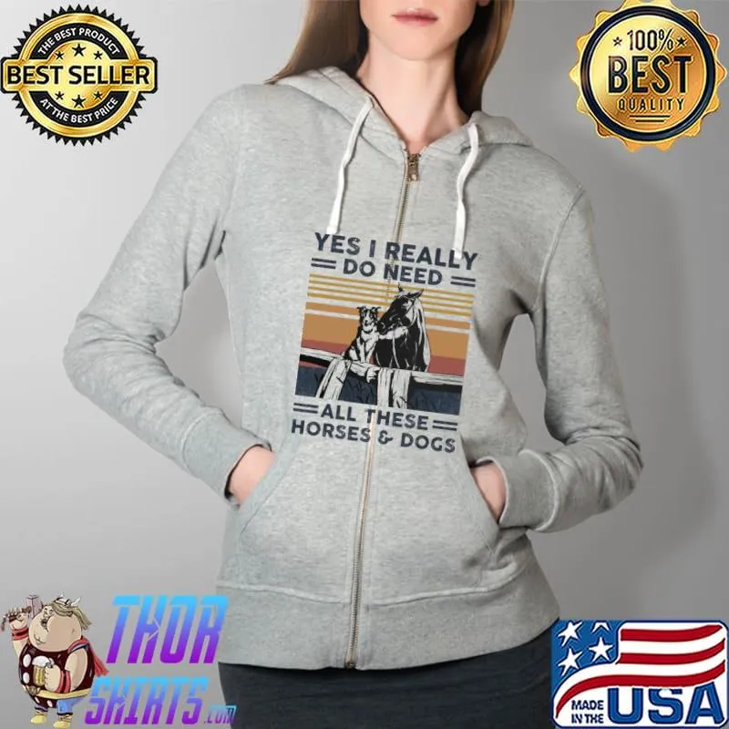 Yes I Really Do Need All These Horses And Dogs Vintage Shirt Full Zip Hooded