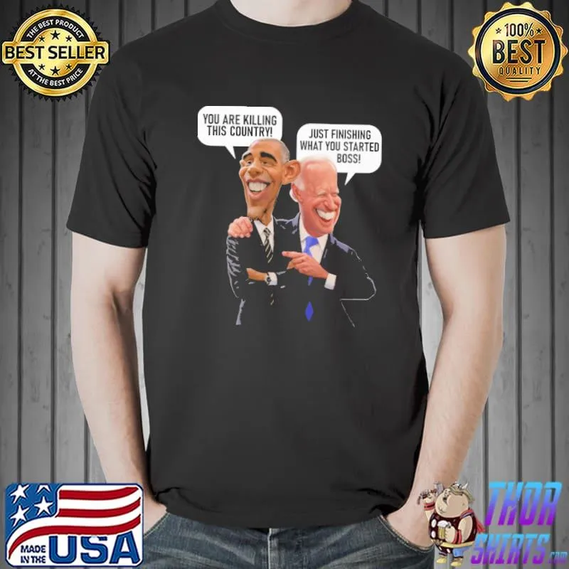 You Are Killing This Country obama Just Finishing What You Started Boss Biden Shirt Unisex