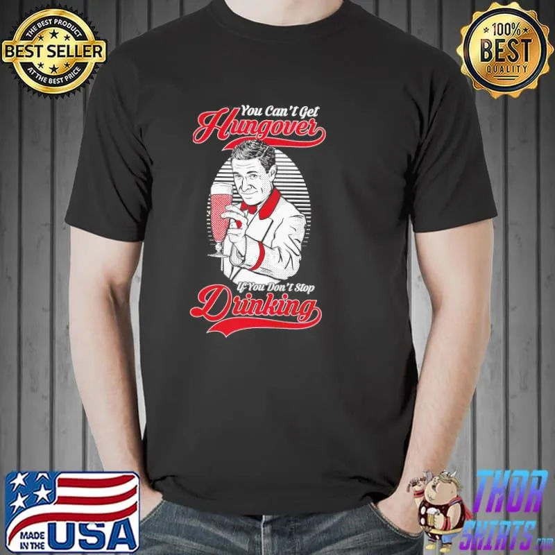 You can't get hungover if you don't stop drinking shirt