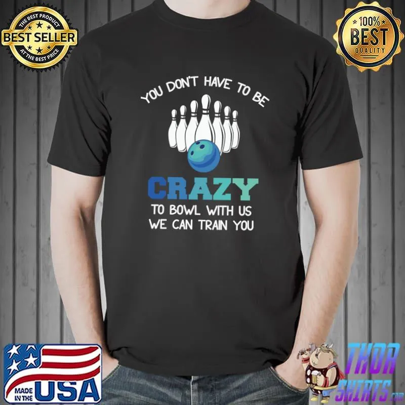 You Don't Have To Be Crazy To Bowl With Us We Can Train You T-Shirt Unisex
