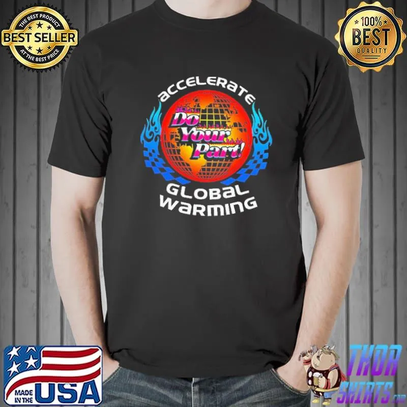 Accelerate Global Warming Do Your Part Shirt