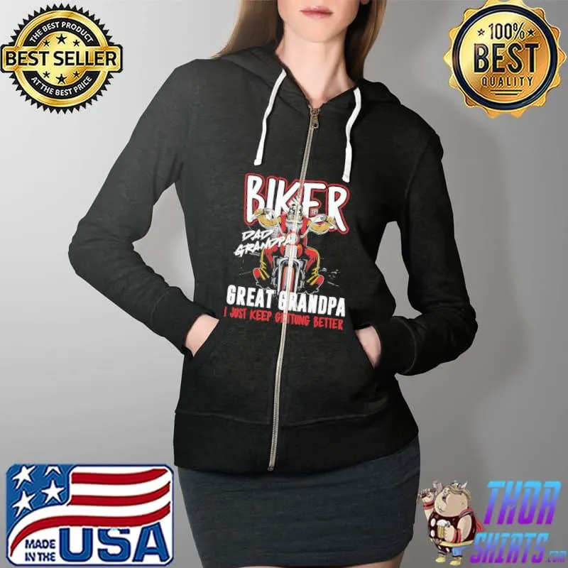 Biker Dad Grandpa Great Grandpa I Just Keep Gettung Better Shirt Full Zip Hooded
